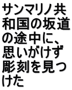 サンマリノ共 和国の坂道 の途中に、 思いがけず 彫刻を見つ けた