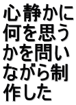 心静かに 何を思う かを問い ながら制 作した