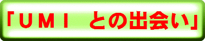 「ＵＭＩ との出会い」
